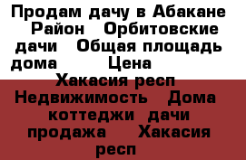 Продам дачу в Абакане › Район ­ Орбитовские дачи › Общая площадь дома ­ 20 › Цена ­ 450 000 - Хакасия респ. Недвижимость » Дома, коттеджи, дачи продажа   . Хакасия респ.